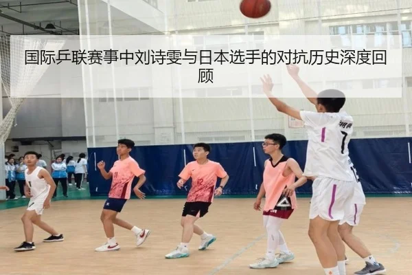 国际乒联赛事中刘诗雯与日本选手的对抗历史深度回顾